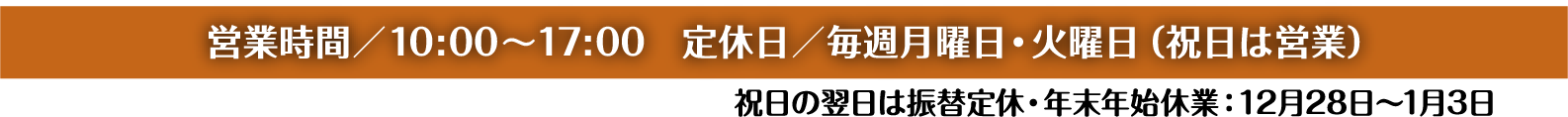 営業時間／10:00～17：00 定休日／毎週月曜日・火曜日（祝日は営業）